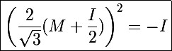 \Large\boxed{\left(\frac{2}{\sqrt3}(M+\frac{I}{2})\right)^2=-I}